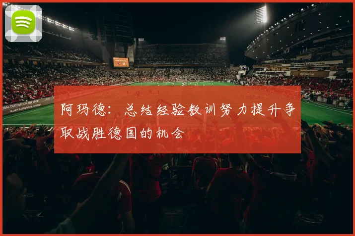 阿玛德：总结经验教训努力提升争取战胜德国的机会